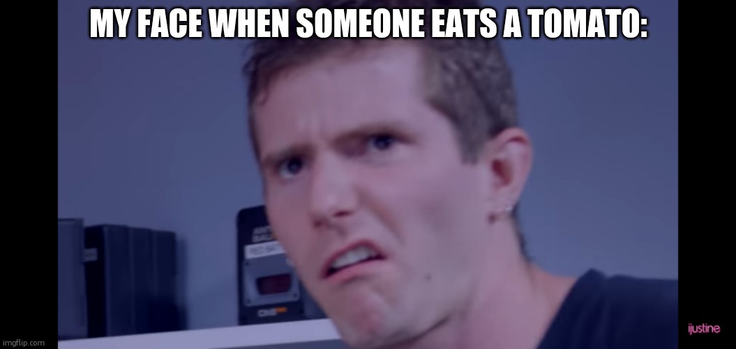 ewwwwww | MY FACE WHEN SOMEONE EATS A TOMATO: | image tagged in disgustin,tomato | made w/ Imgflip meme maker