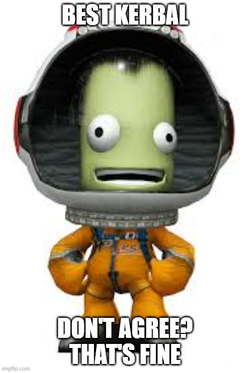 Jeb is Best | BEST KERBAL; DON'T AGREE? THAT'S FINE | image tagged in jeb stands proud | made w/ Imgflip meme maker