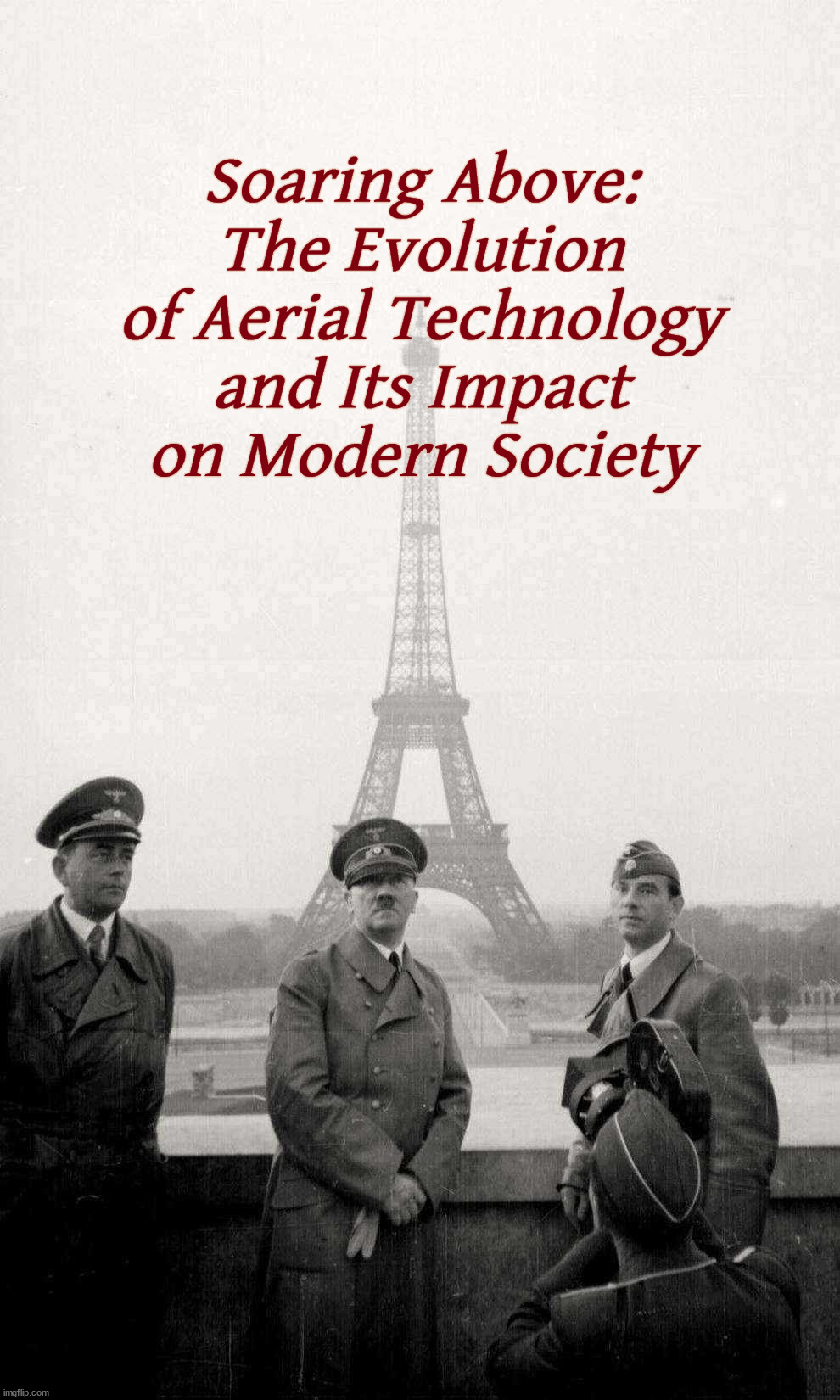 Hitler de Chaillot | Soaring Above: The Evolution of Aerial Technology and Its Impact on Modern Society | image tagged in hitler de chaillot | made w/ Imgflip meme maker