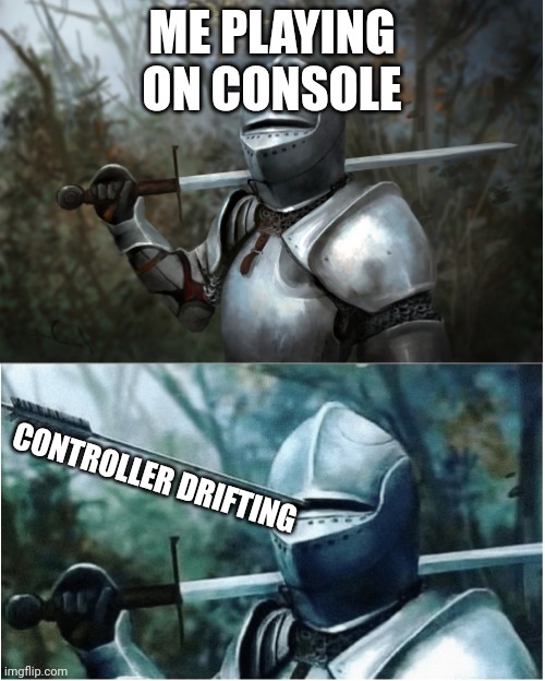 Knight with arrow in helmet | ME PLAYING ON CONSOLE; CONTROLLER DRIFTING | image tagged in knight with arrow in helmet | made w/ Imgflip meme maker