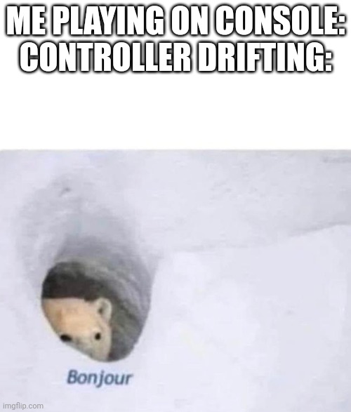 Bonjour | ME PLAYING ON CONSOLE:
CONTROLLER DRIFTING: | image tagged in bonjour | made w/ Imgflip meme maker