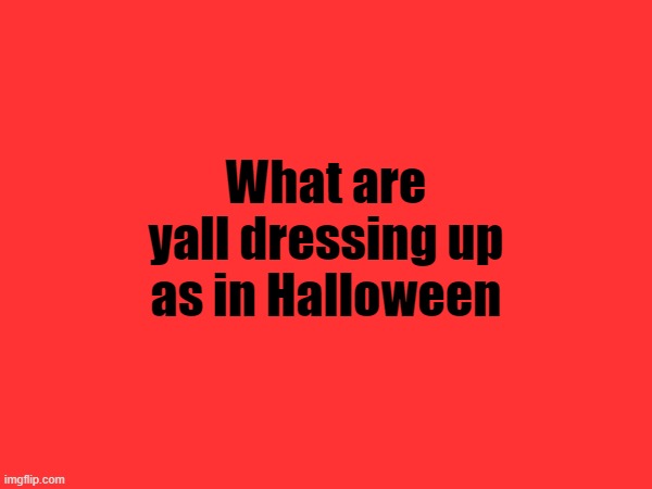 What are yall dressing up as in Halloween | made w/ Imgflip meme maker
