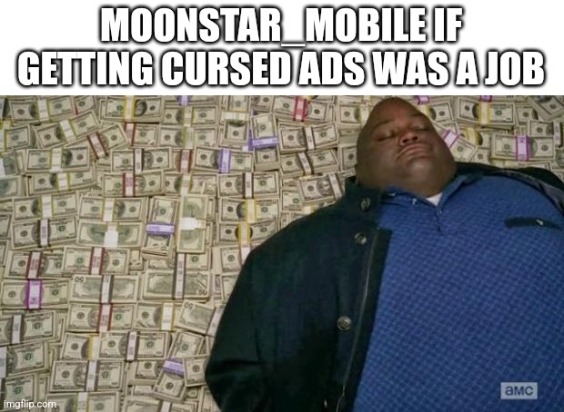 I also get cursed ads | MOONSTAR_MOBILE IF GETTING CURSED ADS WAS A JOB | image tagged in huell money | made w/ Imgflip meme maker