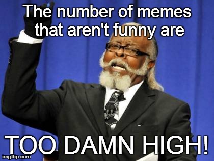 TOO DAMN HIGH! | The number of memes that aren't funny are TOO DAMN HIGH! | image tagged in memes,too damn high | made w/ Imgflip meme maker