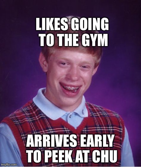 Bad Luck Brian Meme | LIKES GOING TO THE GYM ARRIVES EARLY TO PEEK AT CHU | image tagged in memes,bad luck brian | made w/ Imgflip meme maker