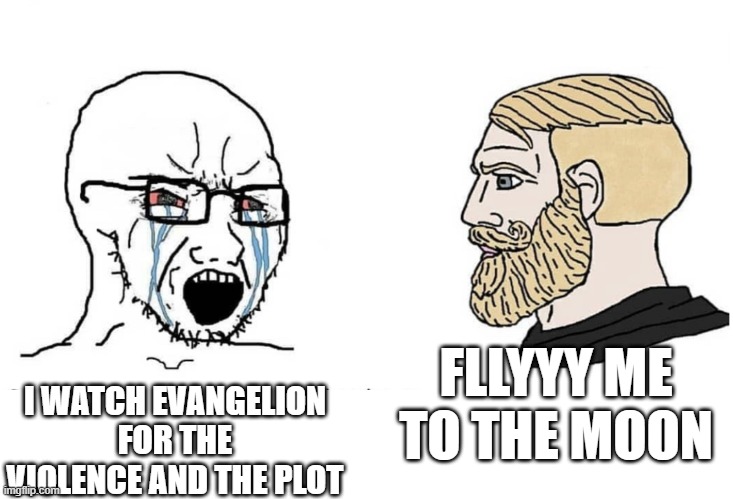 evangelion :D | FLLYYY ME TO THE MOON; I WATCH EVANGELION FOR THE VIOLENCE AND THE PLOT | image tagged in soyboy vs yes chad,neon genesis evangelion,evangelion,unfunny | made w/ Imgflip meme maker