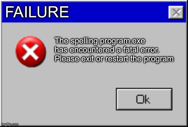 Windows Error Message | FAILURE The spelling program.exe has encountered a fatal error. Please exit or restart the program | image tagged in windows error message | made w/ Imgflip meme maker