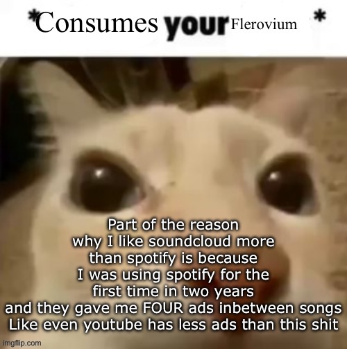 Yakko consumes your flerovium | Part of the reason why I like soundcloud more than spotify is because I was using spotify for the first time in two years and they gave me FOUR ads inbetween songs

Like even youtube has less ads than this shit | image tagged in yakko consumes your flerovium | made w/ Imgflip meme maker