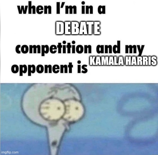 whe i'm in a competition and my opponent is | DEBATE; KAMALA HARRIS | image tagged in whe i'm in a competition and my opponent is | made w/ Imgflip meme maker