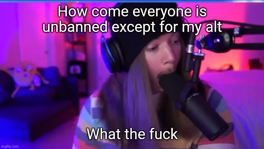 Jimmyhere eating mic | How come everyone is unbanned except for my alt; What the fuck | image tagged in jimmyhere eating mic | made w/ Imgflip meme maker