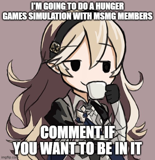 also include the image you want to be used | I'M GOING TO DO A HUNGER GAMES SIMULATION WITH MSMG MEMBERS; COMMENT IF YOU WANT TO BE IN IT | image tagged in corrin being smug while drinking tea | made w/ Imgflip meme maker