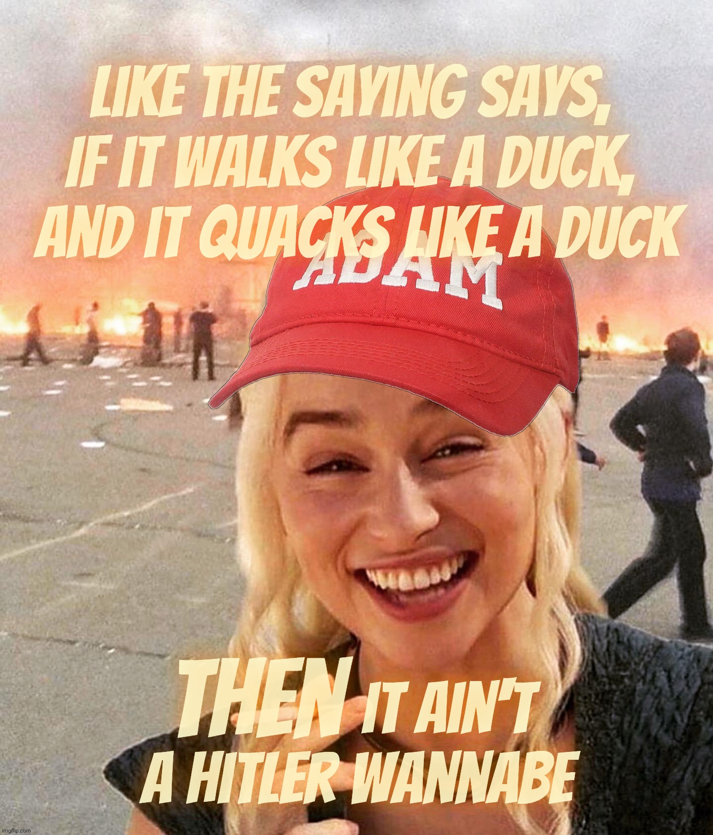 If some folks don't like being accused of trying to be a Hitler, imagine how the rest of us feel about someone like that around | Like the saying says, 
If it walks like a duck, 
And it quacks like a duck; Then; it ain't
a Hitler wannabe | image tagged in disaster smoker girl maga edition,walk quacks duck,hitler wannabe,dick tater tots,if you don't like it,don't do it | made w/ Imgflip meme maker