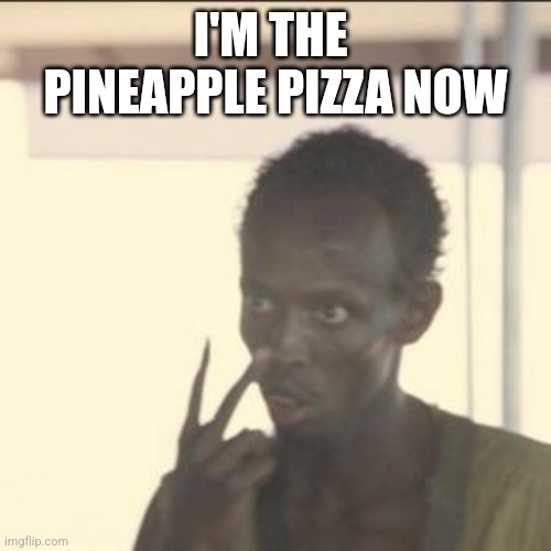 Look At Me | I'M THE  PINEAPPLE PIZZA NOW | image tagged in memes,look at me | made w/ Imgflip meme maker