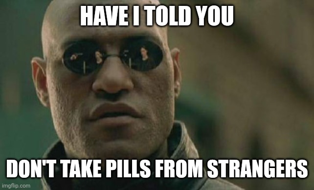 Have I told you | HAVE I TOLD YOU; DON'T TAKE PILLS FROM STRANGERS | image tagged in memes,matrix morpheus | made w/ Imgflip meme maker