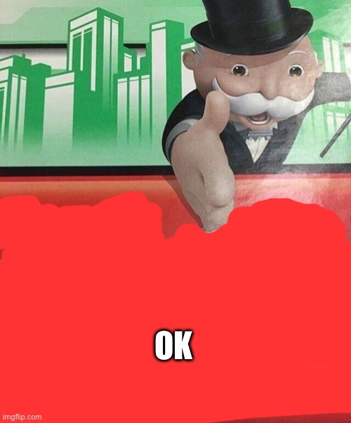 Monopoly No | OK | image tagged in monopoly no | made w/ Imgflip meme maker