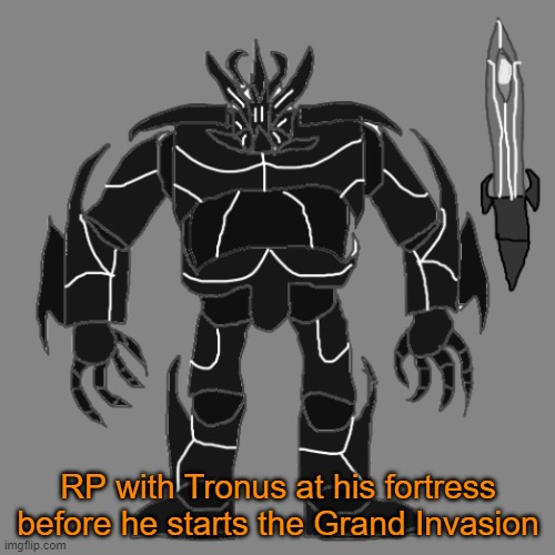 RP with Tronus before he starts the Grand Invasion. (Group RP maybe) | RP with Tronus at his fortress before he starts the Grand Invasion | image tagged in tronus | made w/ Imgflip meme maker