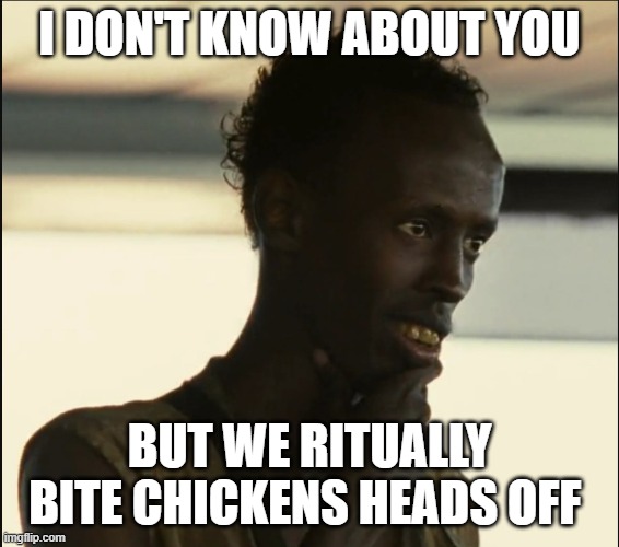 Haitians | I DON'T KNOW ABOUT YOU BUT WE RITUALLY BITE CHICKENS HEADS OFF | image tagged in haitians | made w/ Imgflip meme maker