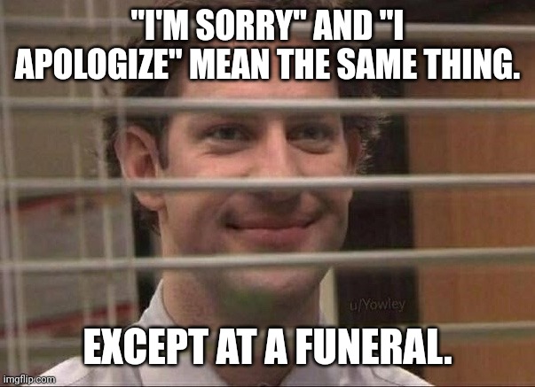 Ye | "I'M SORRY" AND "I APOLOGIZE" MEAN THE SAME THING. EXCEPT AT A FUNERAL. | image tagged in devious jim,dark humour,dark humor,funny memes | made w/ Imgflip meme maker