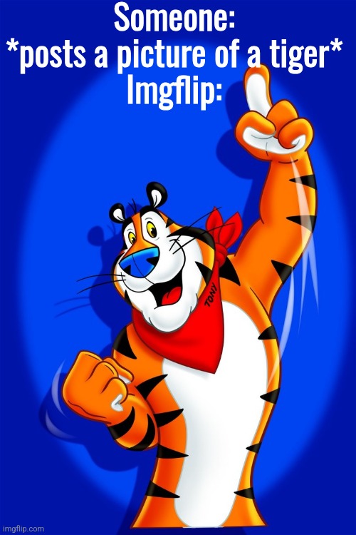 Dont get mad, tigers are technically cats. | Someone: *posts a picture of a tiger*
Imgflip: | image tagged in frosted flakes tiger | made w/ Imgflip meme maker