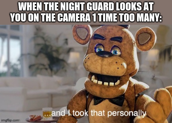 ...and I took that personally (FNaF movie) | WHEN THE NIGHT GUARD LOOKS AT YOU ON THE CAMERA 1 TIME TOO MANY: | image tagged in and i took that personally fnaf movie | made w/ Imgflip meme maker