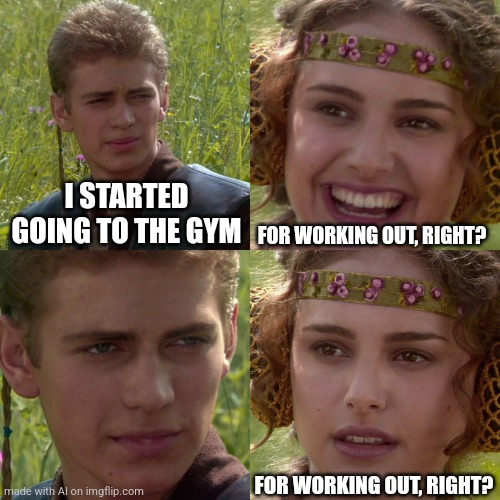 Anakin Padme 4 Panel | I STARTED GOING TO THE GYM; FOR WORKING OUT, RIGHT? FOR WORKING OUT, RIGHT? | image tagged in anakin padme 4 panel,memes,funny,relatable | made w/ Imgflip meme maker