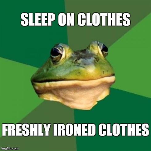 Foul Bachelor Frog | SLEEP ON CLOTHES FRESHLY IRONED CLOTHES | image tagged in memes,foul bachelor frog | made w/ Imgflip meme maker