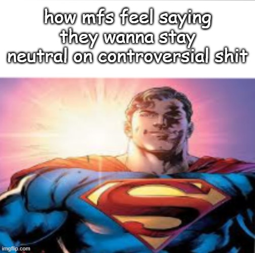 yall sm pussies just say ur opinion | how mfs feel saying they wanna stay neutral on controversial shit | image tagged in superman starman meme | made w/ Imgflip meme maker
