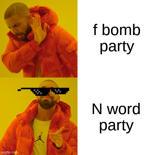 Drake Hotline Bling Meme | f bomb party N word party | image tagged in memes,drake hotline bling | made w/ Imgflip meme maker