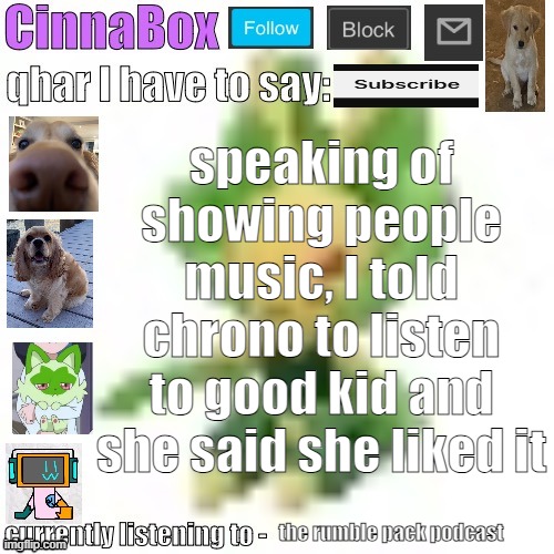 CinnaBox’s 144p Leavanny temp | speaking of showing people music, I told chrono to listen to good kid and she said she liked it; the rumble pack podcast | image tagged in cinnabox s 144p leavanny temp | made w/ Imgflip meme maker