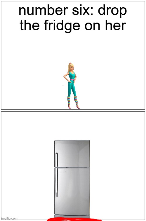 dropping the fridge on barbie | number six: drop the fridge on her | image tagged in memes,blank comic panel 1x2,barbie dies,pwned,fridge | made w/ Imgflip meme maker