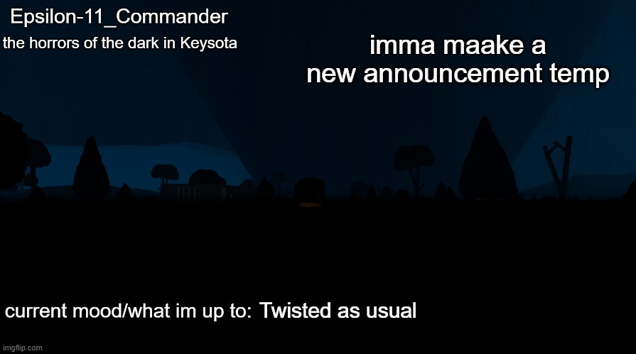 Epsilon-11_Commander's "the horrors of the dark in Keysota" temp | imma maake a new announcement temp; Twisted as usual | image tagged in epsilon-11_commander's the horrors of the dark in keysota temp | made w/ Imgflip meme maker