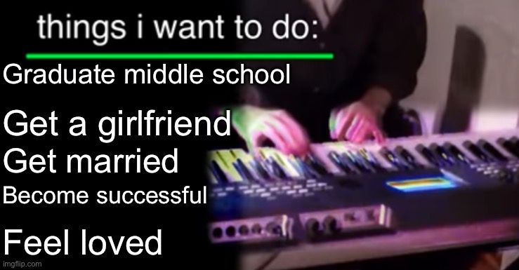 W list? | Graduate middle school; Get a girlfriend; Get married; Become successful; Feel loved | image tagged in things i want to do bill wurtz | made w/ Imgflip meme maker