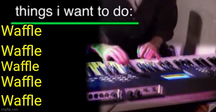 Things i want to do bill wurtz | Waffle; Waffle; Waffle; Waffle; Waffle | image tagged in things i want to do bill wurtz | made w/ Imgflip meme maker