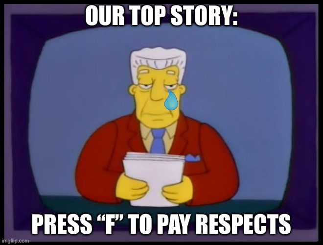 Kent Brockman | OUR TOP STORY: PRESS “F” TO PAY RESPECTS | image tagged in kent brockman | made w/ Imgflip meme maker