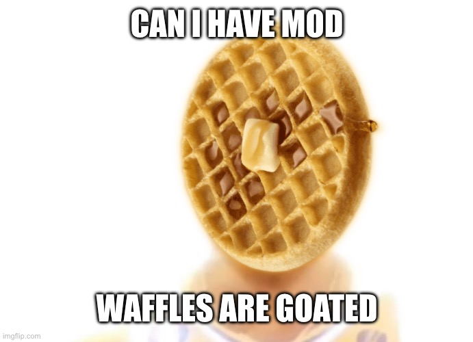 The bronze age | CAN I HAVE MOD; WAFFLES ARE GOATED | image tagged in the bronze age | made w/ Imgflip meme maker