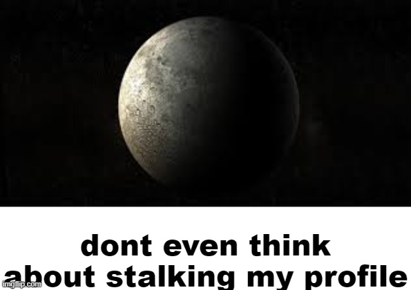 dont even think about stalking my profile | made w/ Imgflip meme maker