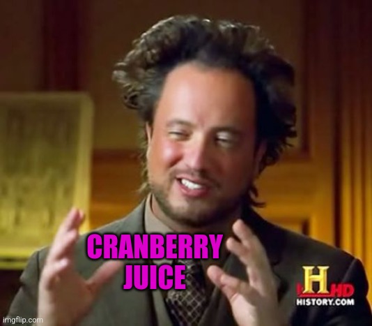 Ancient Aliens Meme | CRANBERRY JUICE | image tagged in memes,ancient aliens | made w/ Imgflip meme maker