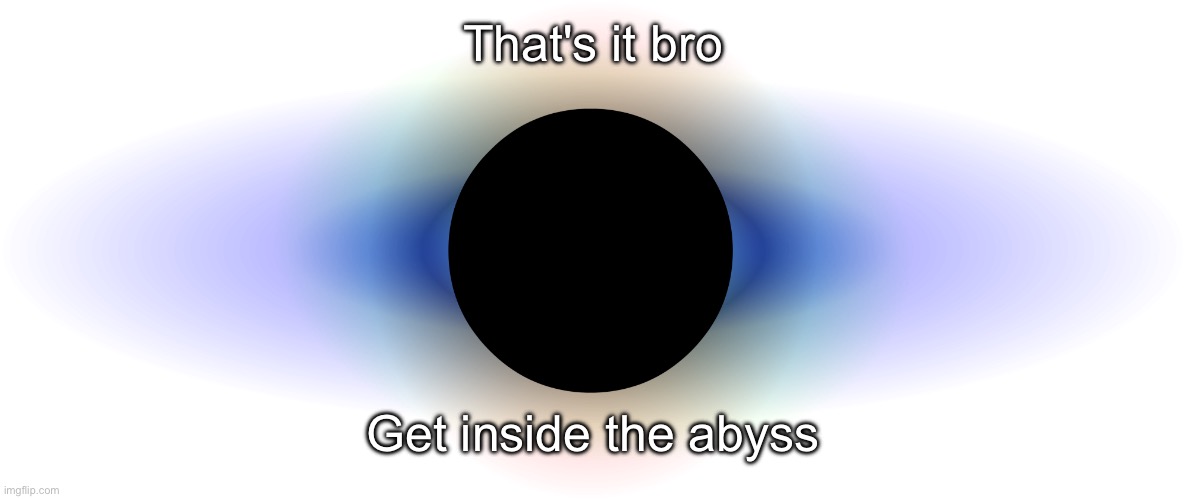 Black Hole | That's it bro Get inside the abyss | image tagged in black hole | made w/ Imgflip meme maker