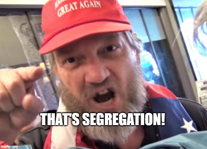 Angry Trumper MAGA White Supremacist | THAT'S SEGREGATION! | image tagged in angry trumper maga white supremacist | made w/ Imgflip meme maker