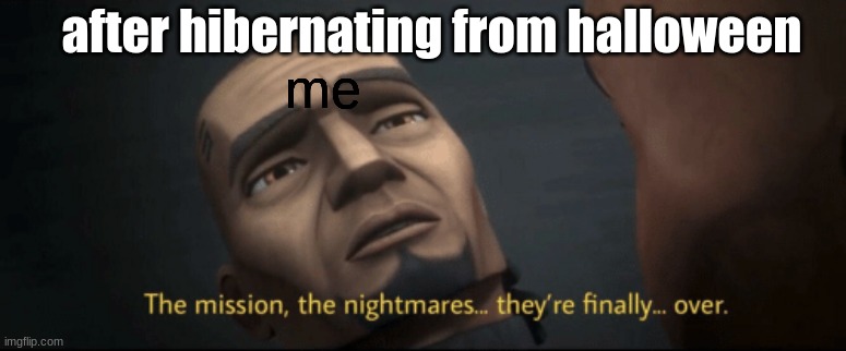 yes I'm serious, no its not for religious reasons | after hibernating from halloween; me | image tagged in the mission the nightmares they re finally over | made w/ Imgflip meme maker