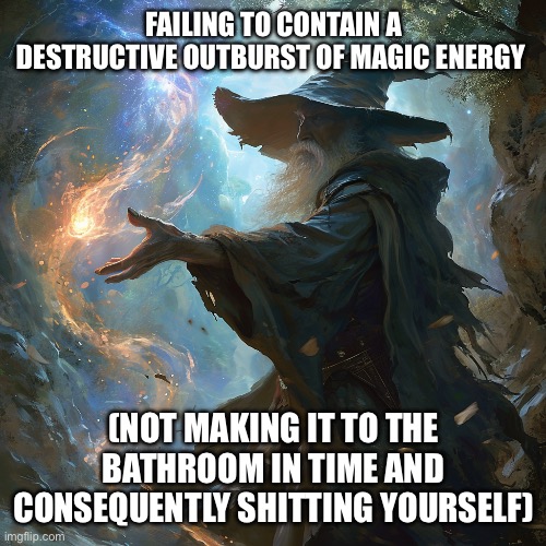 Image Title | FAILING TO CONTAIN A DESTRUCTIVE OUTBURST OF MAGIC ENERGY; (NOT MAKING IT TO THE BATHROOM IN TIME AND CONSEQUENTLY SHITTING YOURSELF) | image tagged in i cast | made w/ Imgflip meme maker