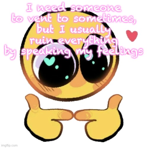 Dingus | I need someone to vent to sometimes, but I usually ruin everything by speaking my feelings | image tagged in cute emoji pointing fingers | made w/ Imgflip meme maker