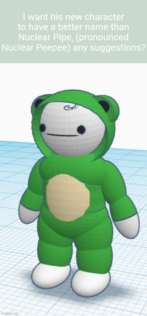I want his new character to have a better name than Nuclear Pipe, (pronounced Nuclear Peepee) any suggestions? | made w/ Imgflip meme maker