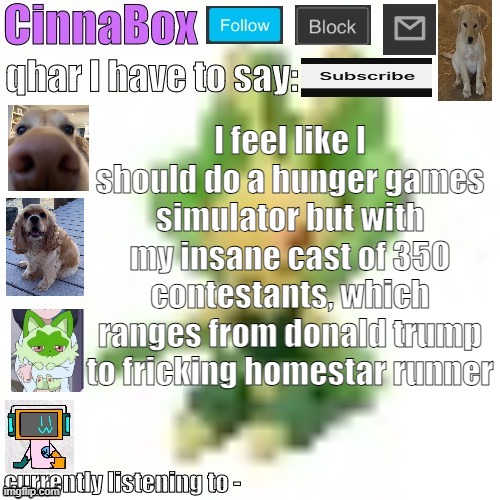CinnaBox’s 144p Leavanny temp | I feel like I should do a hunger games simulator but with my insane cast of 350 contestants, which ranges from donald trump to fricking homestar runner | image tagged in cinnabox s 144p leavanny temp | made w/ Imgflip meme maker