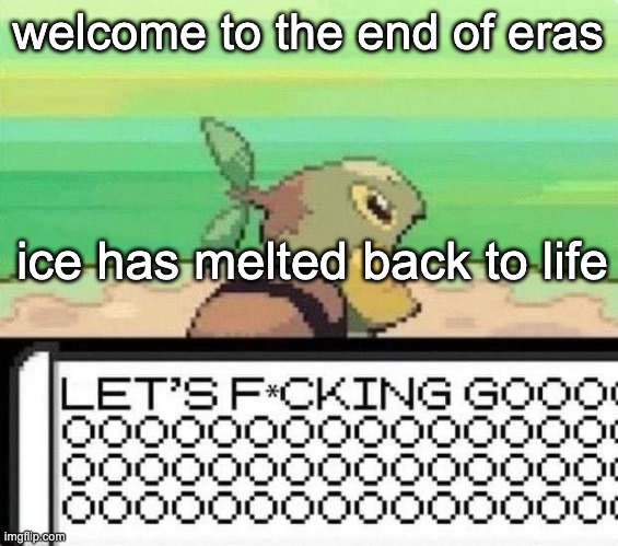 done my time and served my sentence, dress me up and watch me die | welcome to the end of eras; ice has melted back to life | image tagged in turtwig lets fucking go | made w/ Imgflip meme maker