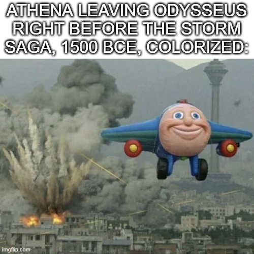 Plane flying from explosions | ATHENA LEAVING ODYSSEUS RIGHT BEFORE THE STORM SAGA, 1500 BCE, COLORIZED: | image tagged in plane flying from explosions,greek mythology | made w/ Imgflip meme maker