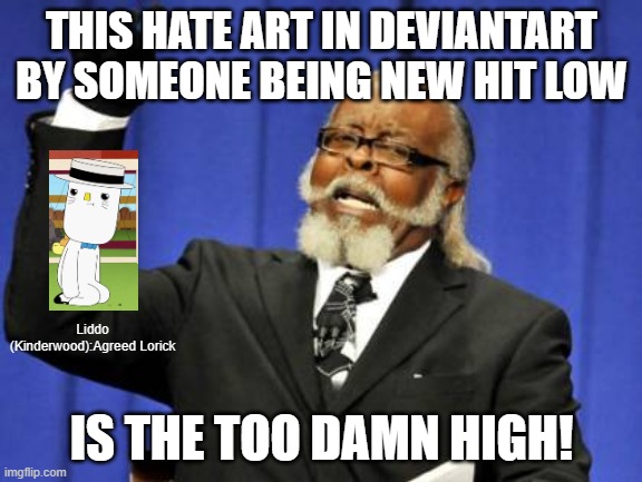 #StopHateArt (ft. Liddo (Kinderwood)) | THIS HATE ART IN DEVIANTART BY SOMEONE BEING NEW HIT LOW; Liddo (Kinderwood):Agreed Lorick; IS THE TOO DAMN HIGH! | image tagged in memes,too damn high,deviantart,kinderwood,hate art,roleplaying | made w/ Imgflip meme maker