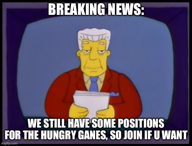 Kent Brockman | BREAKING NEWS:; WE STILL HAVE SOME POSITIONS FOR THE HUNGRY GANES, SO JOIN IF U WANT | image tagged in kent brockman | made w/ Imgflip meme maker