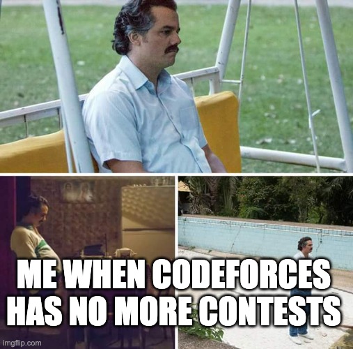 Sad Pablo Escobar Meme | ME WHEN CODEFORCES HAS NO MORE CONTESTS | image tagged in memes,sad pablo escobar | made w/ Imgflip meme maker