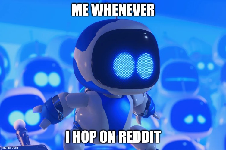 You don't know how many subs I have muted | ME WHENEVER; I HOP ON REDDIT | image tagged in astro bot | made w/ Imgflip meme maker